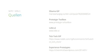 SEITE 1 VON 3 Obama GIF
mariskahargtay.tumblr.com/post/78283008524
Prototypr Toolbox
www.prototypr.io/toolbox
Lobe.ai
www.lobe.ai
Tick Tock GIF
https://www.reddit.com/r/gifs/comments/3sh5u6/ti
ck_tock_clock/
Experience Prototypes
https://chetmhcid.wordpress.com/2014/01/
 