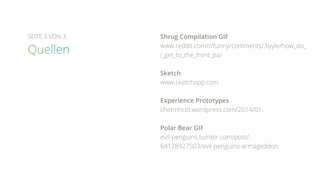SEITE 3 VON 3 Shrug Compilation GIF
www.reddit.com/r/funny/comments/3iyyle/how_do_
i_get_to_the_front_pa/
Sketch
www.sketchapp.com
Experience Prototypes
chetmhcid.wordpress.com/2014/01
Polar Bear GIF
evil-penguins.tumblr.com/post/
64178927503/evil-penguins-armageddon
 