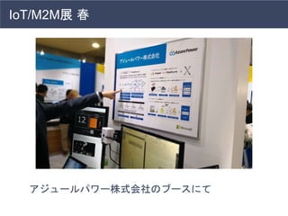 IoT/M2M展 春
アジュールパワー株式会社のブースにて
 