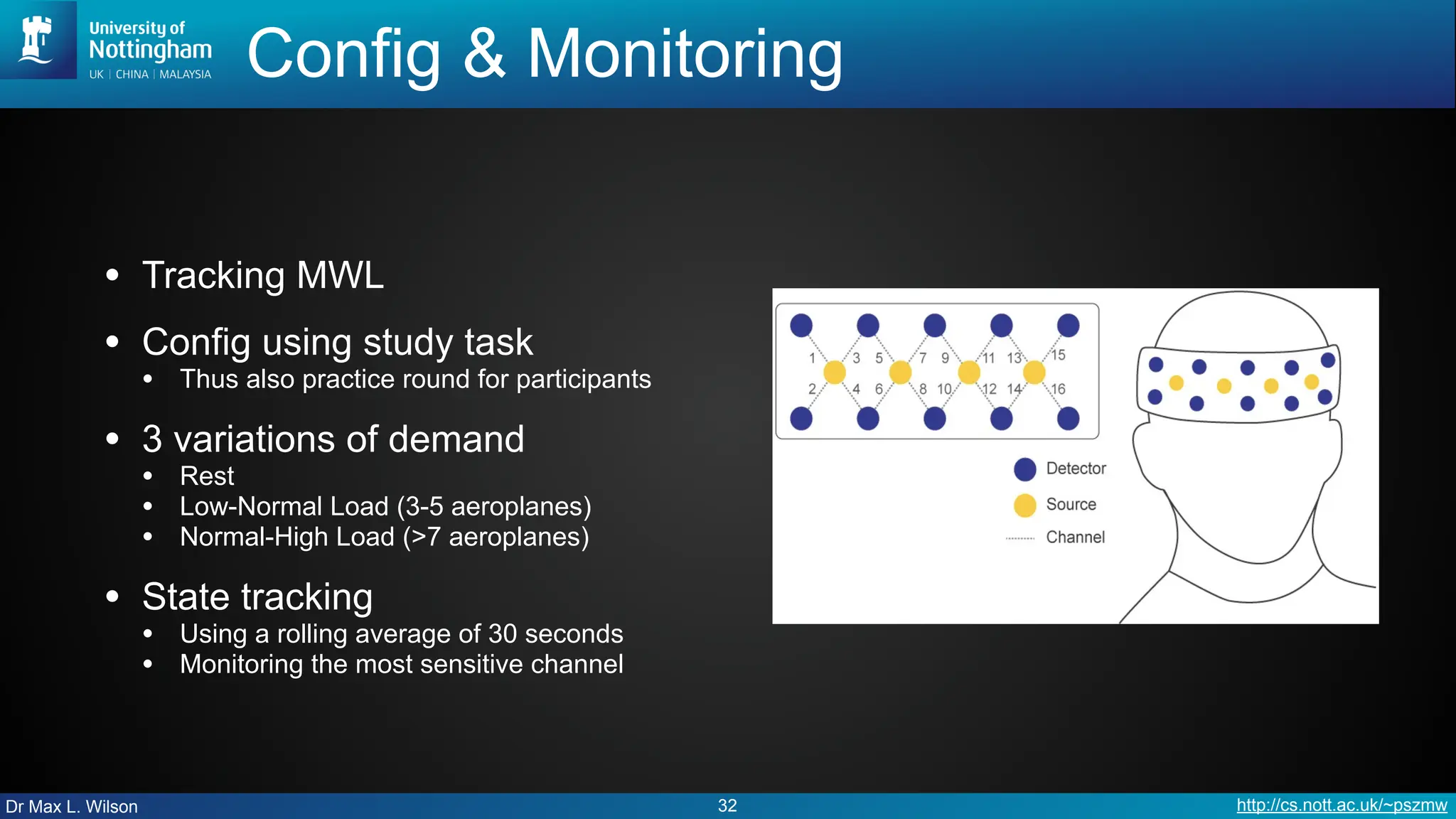 Dr Max L. Wilson http://cs.nott.ac.uk/~pszmw
Config & Monitoring
• Tracking MWL
• Config using study task
• Thus also practice round for participants
• 3 variations of demand
• Rest
• Low-Normal Load (3-5 aeroplanes)
• Normal-High Load (>7 aeroplanes)
• State tracking
• Using a rolling average of 30 seconds
• Monitoring the most sensitive channel
32
 