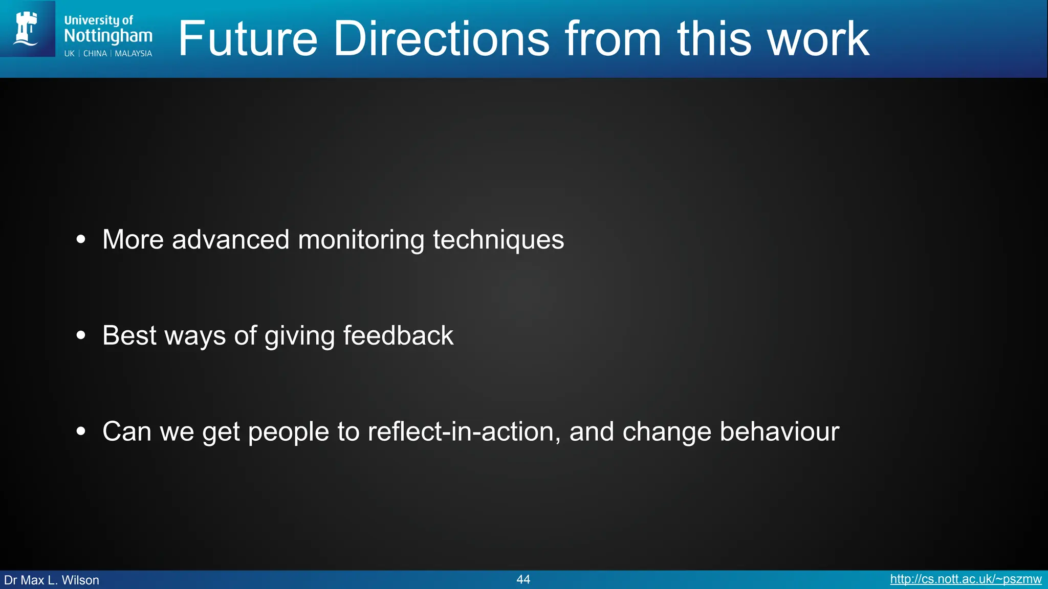 Dr Max L. Wilson http://cs.nott.ac.uk/~pszmw
Future Directions from this work
• More advanced monitoring techniques
• Best ways of giving feedback
• Can we get people to reflect-in-action, and change behaviour
44
 