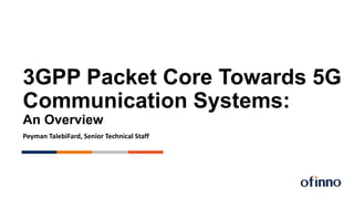 3GPP Packet Core Towards 5G
Communication Systems:
An Overview
Peyman TalebiFard, Senior Technical Staff
 