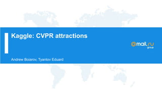 Kaggle: CVPR attractions
Andrew Boiarov, Tyantov Eduard
 