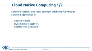 vshn.ch - The DevOps Company 2018-06-19
Cloud Native Computing 1/2
Software-Patterns und «best practice» Erfahrung für verteilte
Software Applikationen
- Containerisiert
- Dynamisch orchestriert
- Microservice-orientiert
15
 