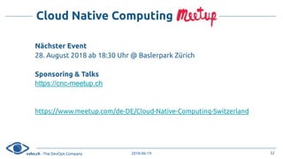 vshn.ch - The DevOps Company 2018-06-19
Cloud Native Computing
Nächster Event
28. August 2018 ab 18:30 Uhr @ Baslerpark Zürich
Sponsoring & Talks
https://cnc-meetup.ch
https://www.meetup.com/de-DE/Cloud-Native-Computing-Switzerland
32
 