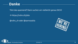vshn.ch - The DevOps Company 2018-06-19
Tönt das spannend? Dann suchen wir vielleicht genau DICH!
! https://vshn.ch/jobs
@vshn_ch oder @aarnoaukia
Danke
34
 