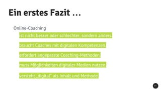 Ein erstes Fazit …
2 7
ist nicht besser oder schlechter, sondern anders.
braucht Coaches mit digitalen Kompetenzen.
Online...