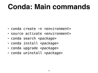 Conda: Main commands
• conda create -n <environment>
• source activate <environment>
• conda search <package>
• conda install <package>
• conda upgrade <package>
• conda uninstall <package>
14
 