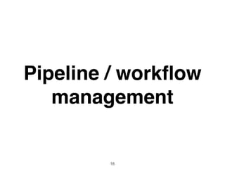 Pipeline / workﬂow
management
18
 