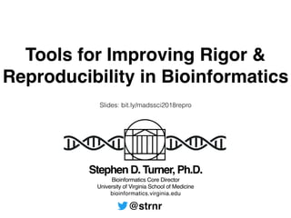 Stephen D. Turner, Ph.D.
Bioinformatics Core Director
University of Virginia School of Medicine
bioinformatics.virginia.edu
@strnr
Tools for Improving Rigor &
Reproducibility in Bioinformatics
Slides: bit.ly/madssci2018repro
 