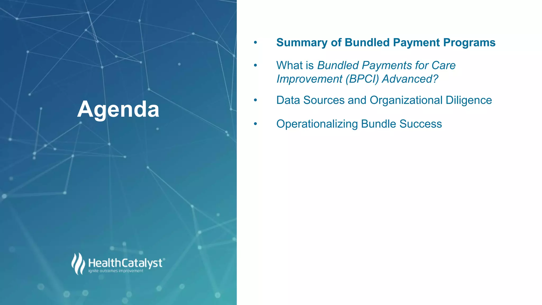 • Summary of Bundled Payment Programs
• What is Bundled Payments for Care
Improvement (BPCI) Advanced?
• Data Sources and Organizational Diligence
• Operationalizing Bundle Success
Agenda
 