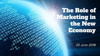 The Role of
Marketing in
the New
Economy
20 June 2018
 