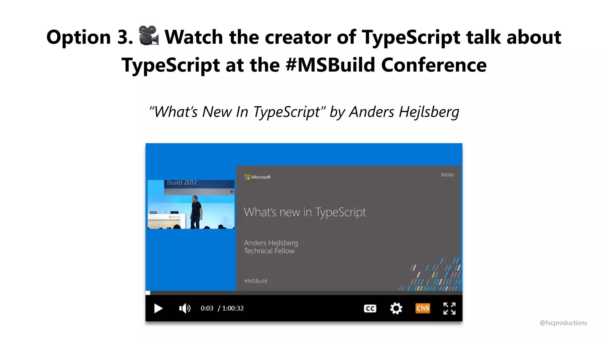 Option 3. 🎥 Watch the creator of TypeScript talk about
TypeScript at the #MSBuild Conference
“What’s New In TypeScript” by Anders Hejlsberg
@fvcproductions
 