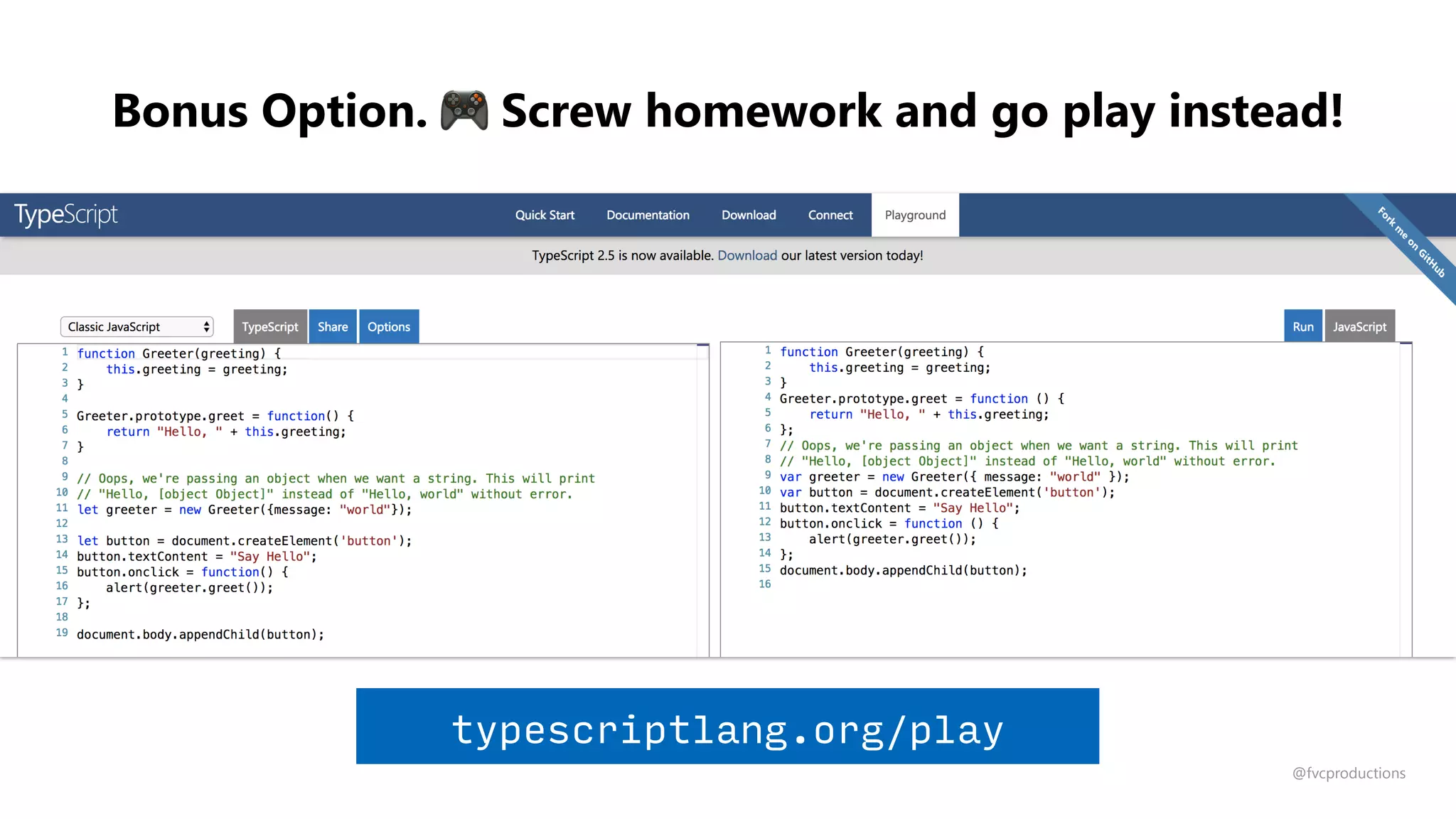 Bonus Option. 🎮 Screw homework and go play instead!
typescriptlang.org/play
@fvcproductions
 