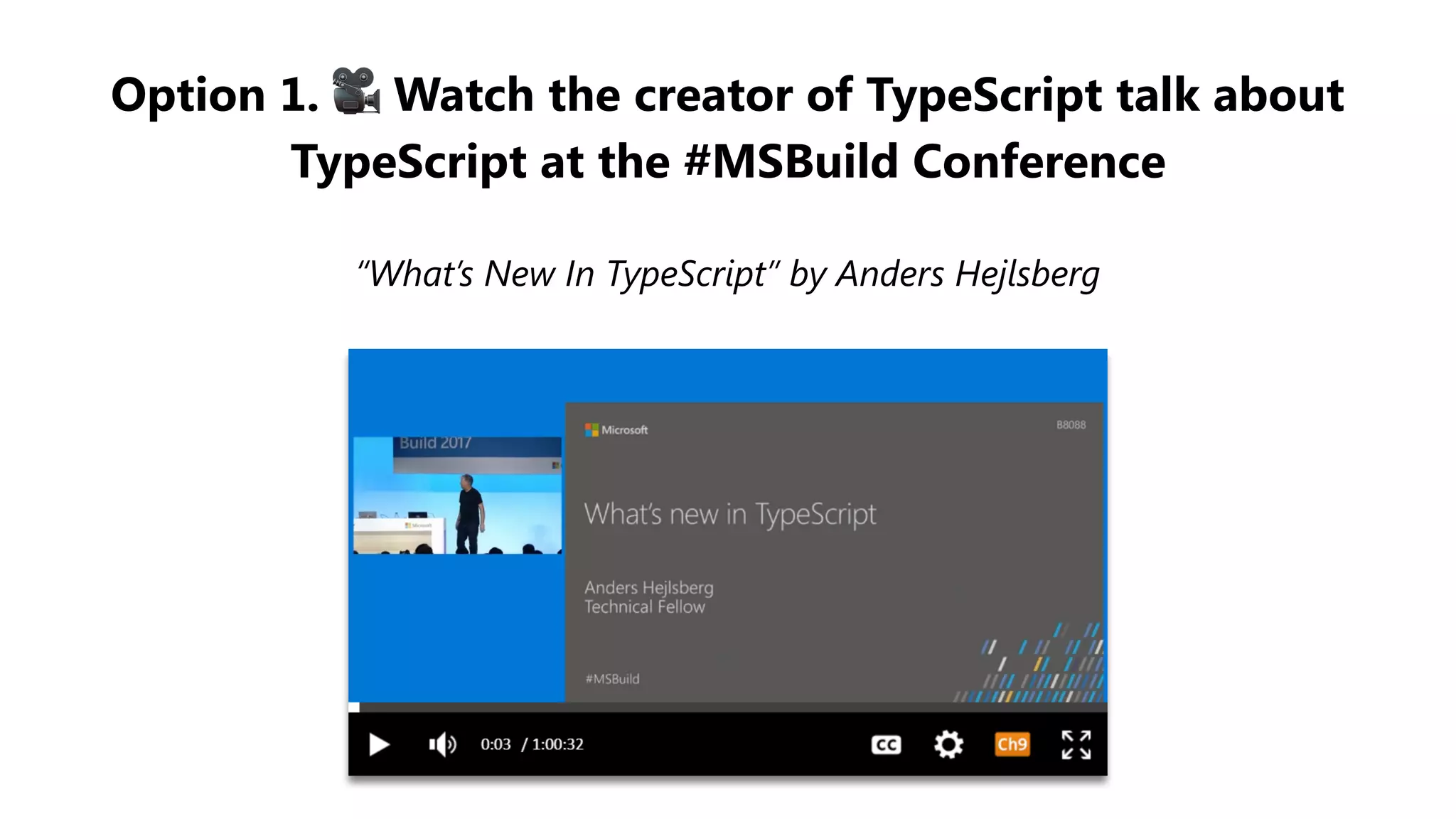 Option 1. 🎥 Watch the creator of TypeScript talk about
TypeScript at the #MSBuild Conference
“What’s New In TypeScript” by Anders Hejlsberg
 
