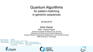 Quantum Algorithms
for pattern-matching
in genomic sequences
22-06-2018
Aritra Sarkar
M.Sc. Thesis Project
Quantum Computer Architecture Lab, QuTech
Department of Quantum & Computer Engineering
Faculty of Electrical Engineering, Mathematics and Computer Sciences
Delft University of Technology
 