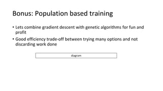 Bonus: Population based training
• Lets combine gradient descent with genetic algorithms for fun and
profit
• Good efficiency trade-off between trying many options and not
discarding work done
diagram
 