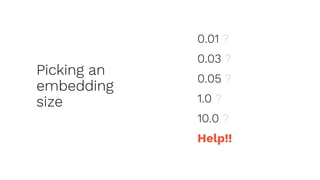 Picking an
embedding
size
0.01 ?
0.03 ?
0.05 ?
1.0 ?
10.0 ?
Help!!
 
