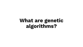 What are genetic
algorithms?
 