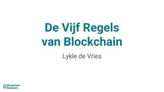De Vijf Regels
van Blockchain
Lykle de Vries
 