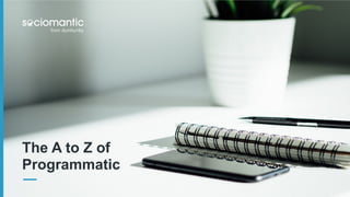 The A to Z of
Programmatic
 