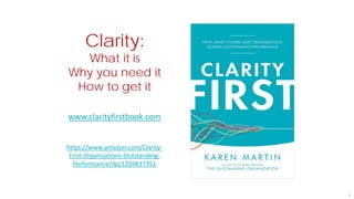 4
Clarity:
What it is
Why you need it
How to get it
www.clarityfirstbook.com
https://www.amazon.com/Clarity-
First-Organizations-Outstanding-
Performance/dp/1259837351
 