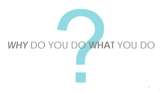 9
WHY DO YOU DO WHAT YOU DO
9
 