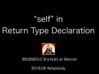@DQNEO(どきゅねお) at Mercari
2018.06 #phpstudy
self in
Return Type Declaration
 