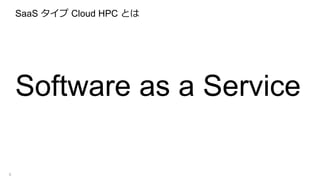 SaaS タイプ Cloud HPC とは
Software as a Service
5
 