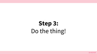 @cattsmall
Step 3:
Do the thing!
 