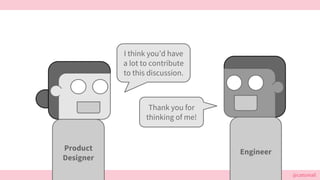 @cattsmall
I think you’d have
a lot to contribute
to this discussion.
Thank you for
thinking of me!
EngineerProduct
Design...