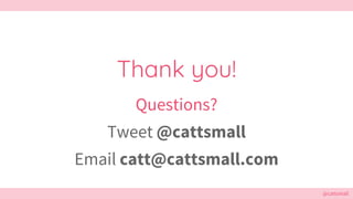 @cattsmall
Thank you!
Questions?
Tweet @cattsmall
Email catt@cattsmall.com
 
