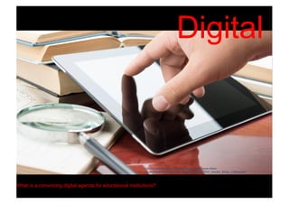 Digital
What is a convincing digital agenda for eductaional institutions?
http://images.google.de/imgres?imgurl=http://www.dhbw-
vs.de/fileadmin/content/101_HEADER_BILDER/02_Header_Bilder_Unterseiten/
 