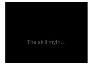 The skill myth…
 
