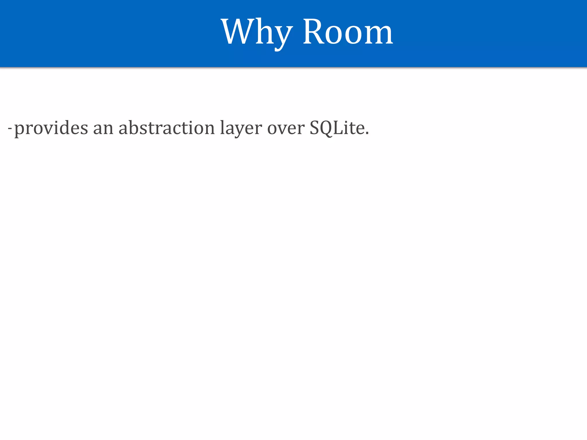 Why	Room
-provides	an	abstraction	layer	over	SQLite.
 