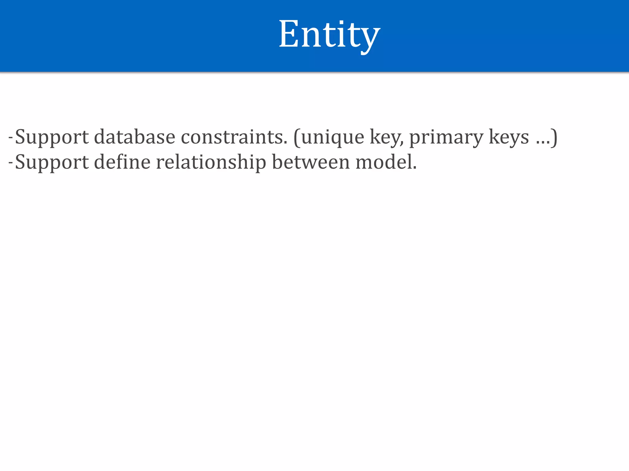 Entity
-Support	database	constraints.	(unique	key,	primary	keys	…)	
-Support	deSine	relationship	between	model.	
 