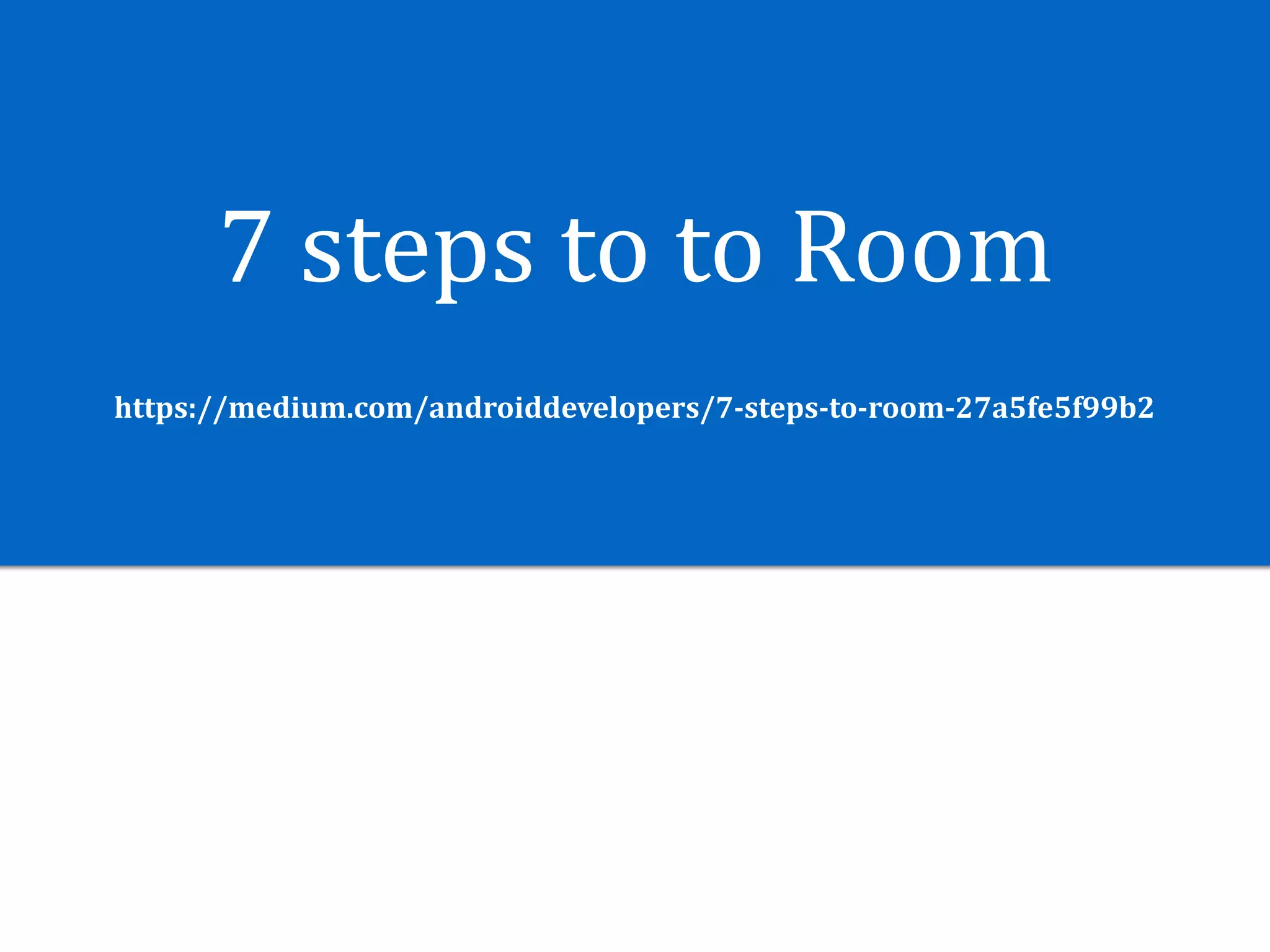 7	steps	to	to	Room
https://medium.com/androiddevelopers/7-steps-to-room-27a5fe5f99b2
 