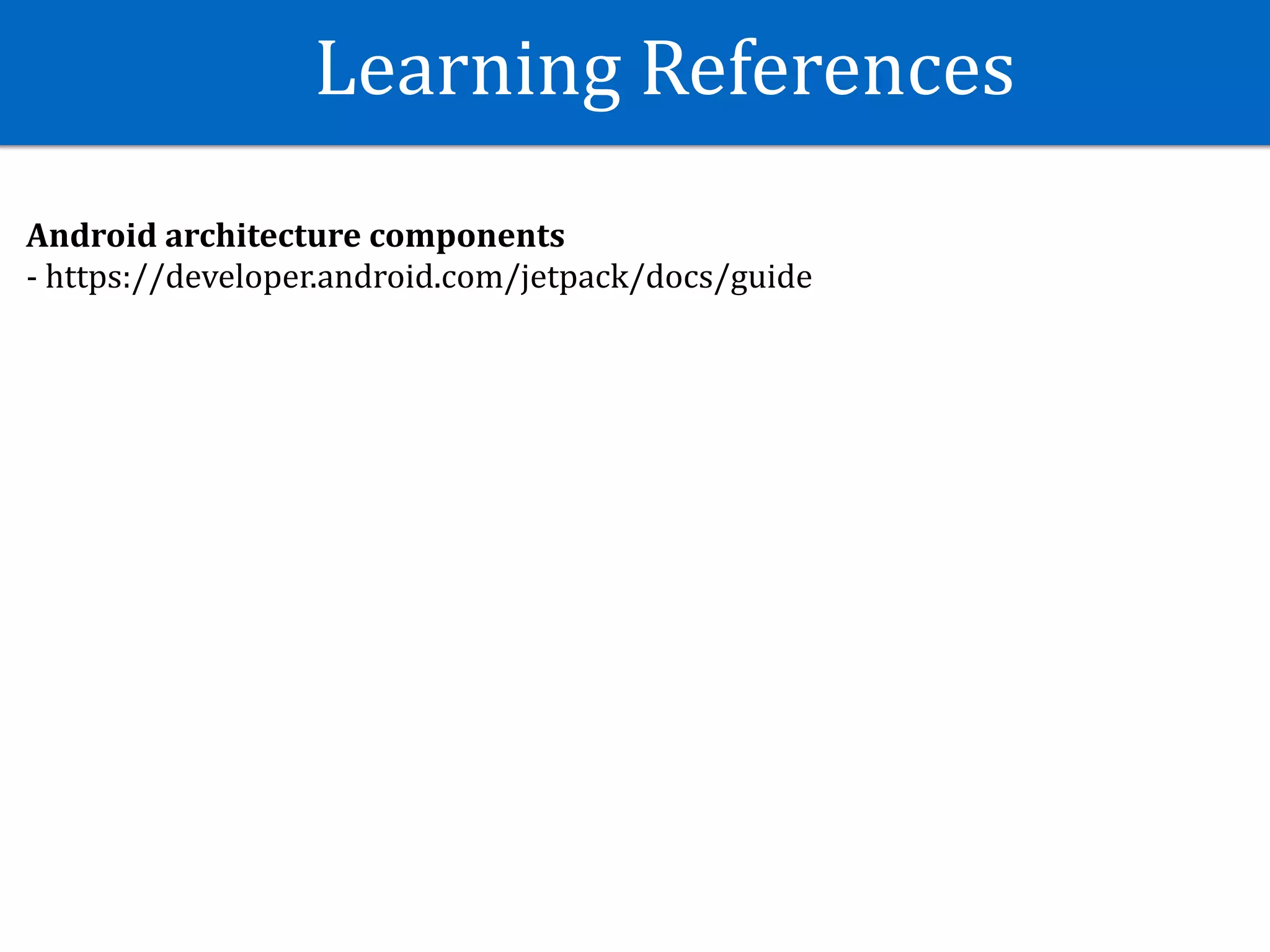Learning	References
Android	architecture	components	
-	https://developer.android.com/jetpack/docs/guide	
 
