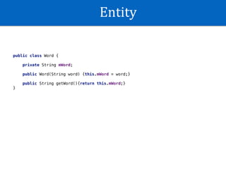 Entity
public class Word {
private String mWord;
public Word(String word) {this.mWord = word;}
public String getWord(){return this.mWord;}
}
 