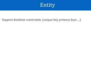 Entity
-Support	database	constraints.	(unique	key,	primary	keys	…)
 
