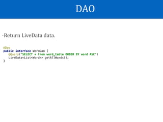 DAO
-Return	LiveData	data.
@Dao
public interface WordDao {
@Query("SELECT * from word_table ORDER BY word ASC")
LiveData<List<Word>> getAllWords();
}
 