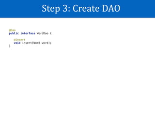 Step	3:	Create	DAO
@Dao
public interface WordDao {
@Insert
void insert(Word word);
}
 