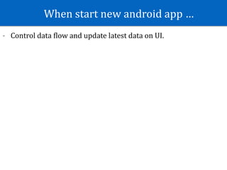 When	start	new	android	app	…
- Control	data	Slow	and	update	latest	data	on	UI.
 