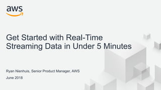 © 2018, Amazon Web Services, Inc. or its Affiliates. All rights reserved.
Ryan Nienhuis, Senior Product Manager, AWS
June 2018
Get Started with Real-Time
Streaming Data in Under 5 Minutes
 