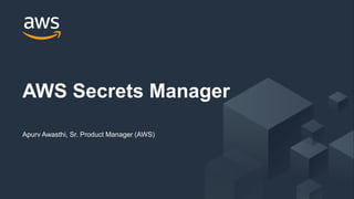 © 2017, Amazon Web Services, Inc. or its Affiliates. All rights reserved.
Apurv Awasthi, Sr. Product Manager (AWS)
AWS Secrets Manager
 