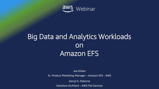 © 2018, Amazon Web Services, Inc. or its affiliates. All rights reserved.
Webinar
Darryl S. Osborne
Solutions Architect – AWS File Services
Big Data and Analytics Workloads
on
Amazon EFS
Joe Disher
Sr. Product Marketing Manager – Amazon EFS - AWS
 