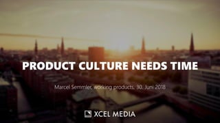 PRODUCT CULTURE NEEDS TIME
Marcel Semmler, working products, 30. Juni 2018
 