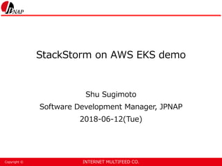 INTERNET MULTIFEED CO.Copyright ©
StackStorm on AWS EKS demo
Shu Sugimoto
Software Development Manager, JPNAP
2018-06-12(Tue)
 
