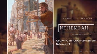 NEHEMIAH
SERMON SERIES
REBUILD | RESTORE
@ E M M A N U E L C H U R C H | J A N – F E B 2 0 1 8
GROWING THROUGH OPPOSITION
Nehemiah 4
 