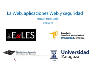 La Web, aplicaciones Web y seguridad
Raquel Trillo-Lado
5/06/2018
 